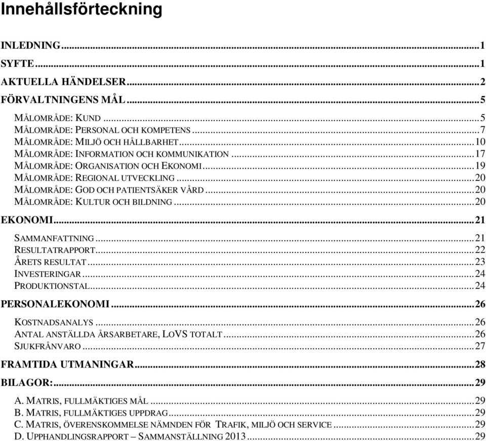 .. 20 MÅLOMRÅDE: KULTUR OCH BILDNING... 20 EKONOMI... 21 SAMMANFATTNING... 21 RESULTATRAPPORT... 22 ÅRETS RESULTAT... 23 INVESTERINGAR... 24 PRODUKTIONSTAL... 24 PERSONALEKONOMI... 26 KOSTNADSANALYS.