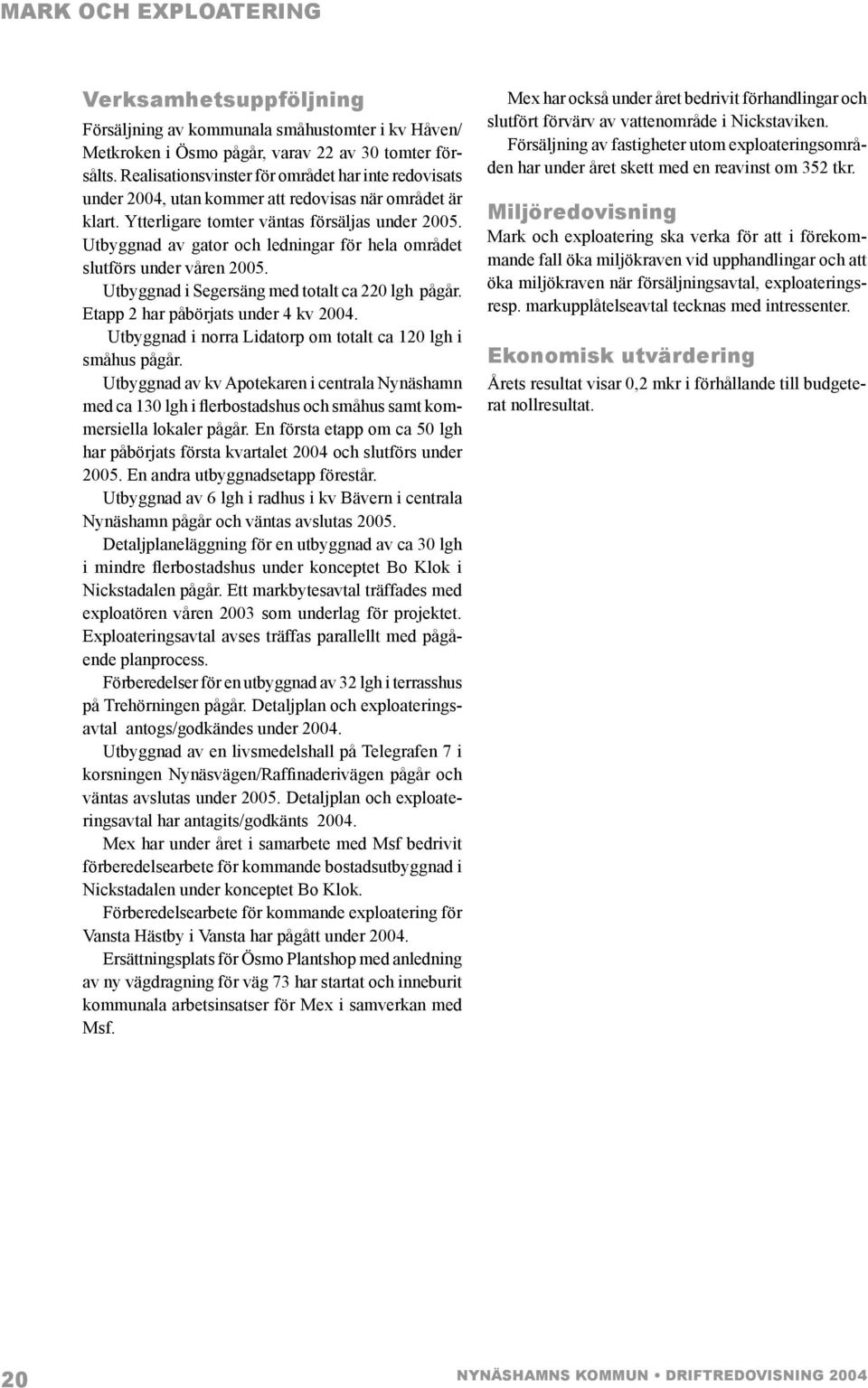 Utbyggnad av gator och ledningar för hela området slutförs under våren 2005. Utbyggnad i Segersäng med totalt ca 220 lgh pågår. Etapp 2 har påbörjats under 4 kv 2004.