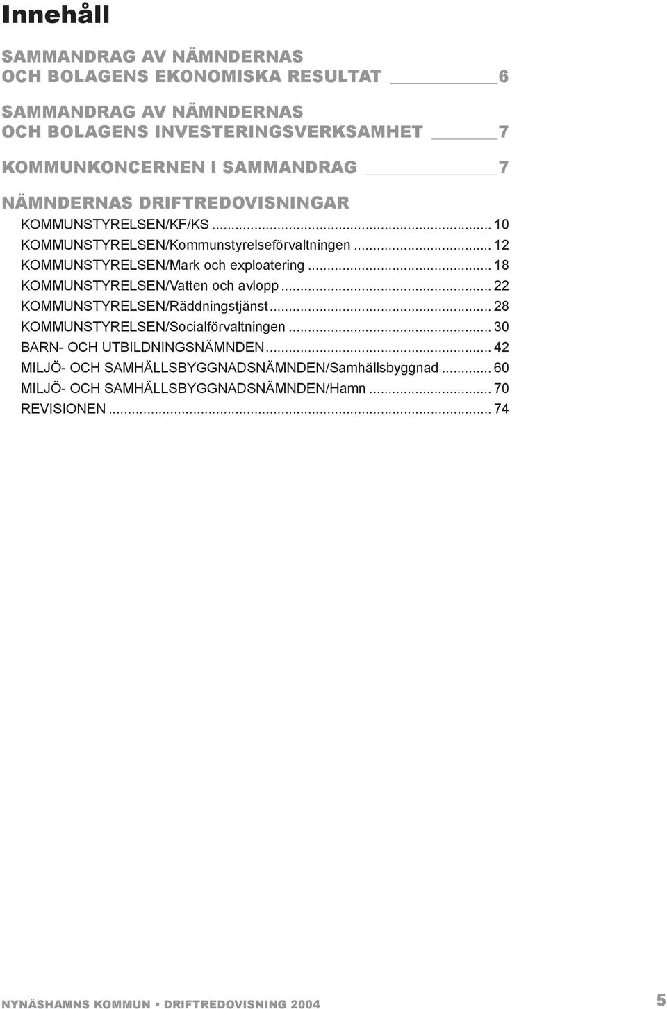 .. 18 KOMMUNSTYRELSEN/Vatten och avlopp... 22 KOMMUNSTYRELSEN/Räddningstjänst... 28 KOMMUNSTYRELSEN/Socialförvaltningen... 30 BARN- OCH UTBILDNINGSNÄMNDEN.