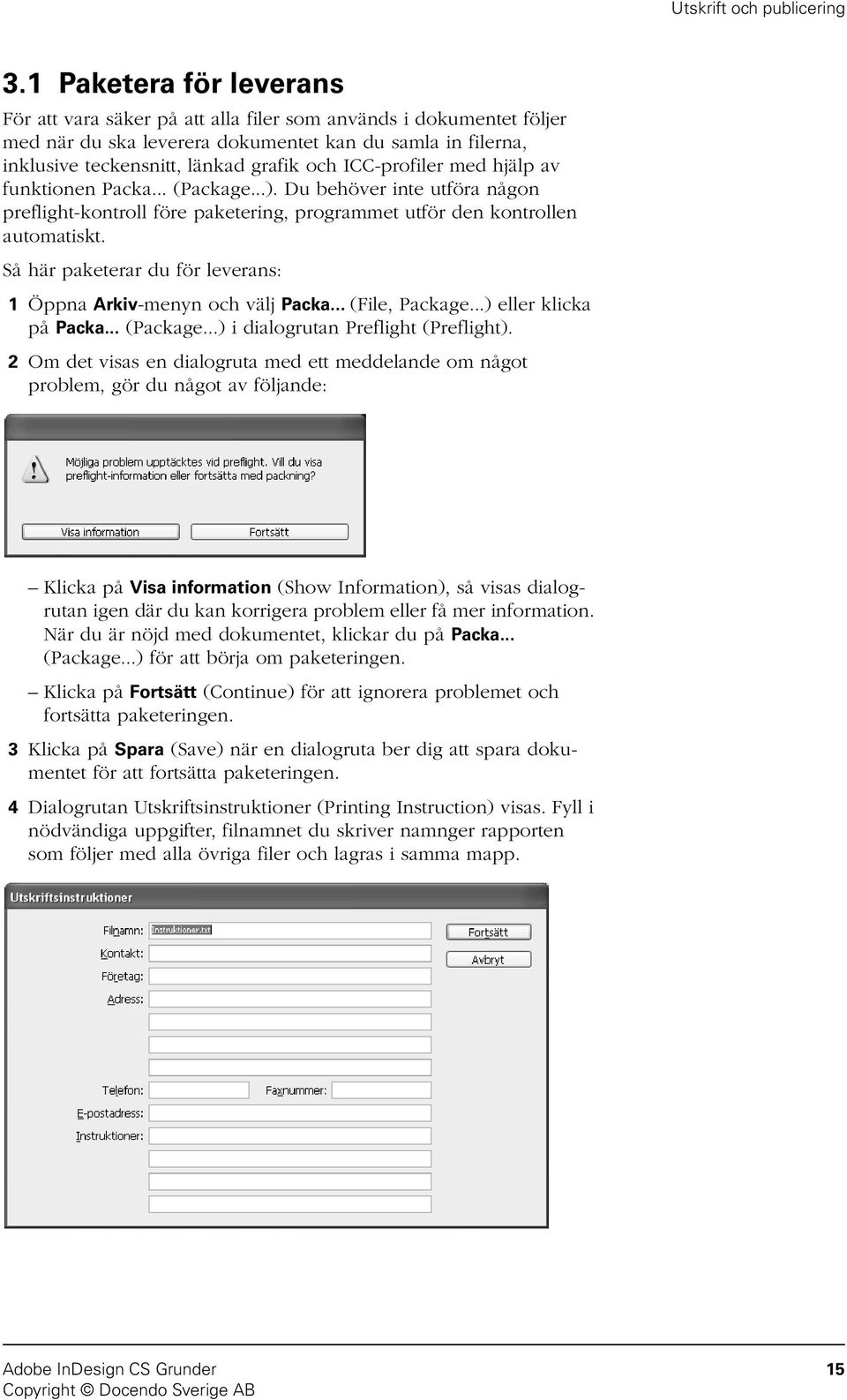 Så här paketerar du för leverans: 1 Öppna Arkiv-menyn och välj Packa... (File, Package...) eller klicka på Packa... (Package...) i dialogrutan Preflight (Preflight).