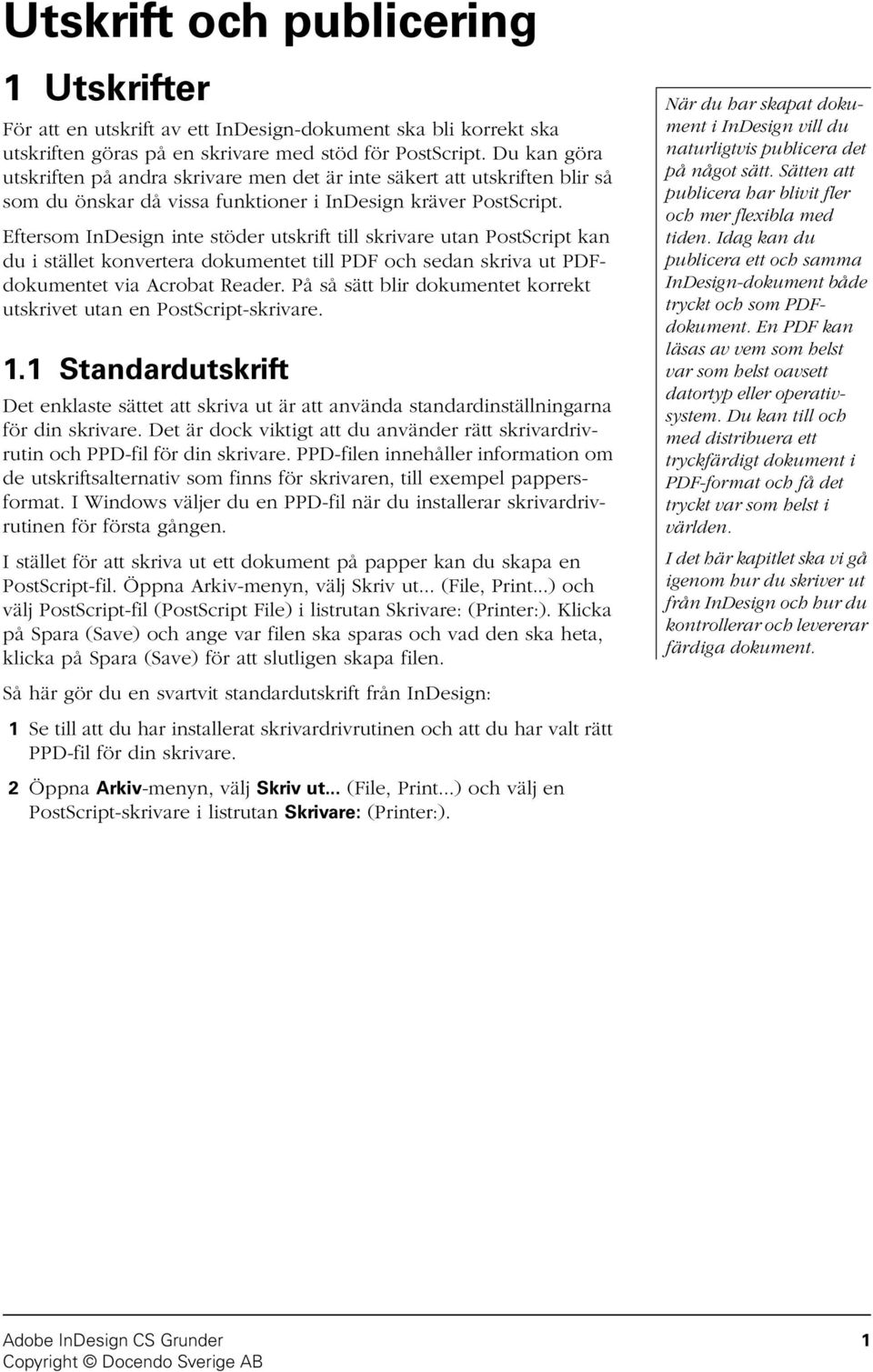 Eftersom InDesign inte stöder utskrift till skrivare utan PostScript kan du i stället konvertera dokumentet till PDF och sedan skriva ut PDFdokumentet via Acrobat Reader.