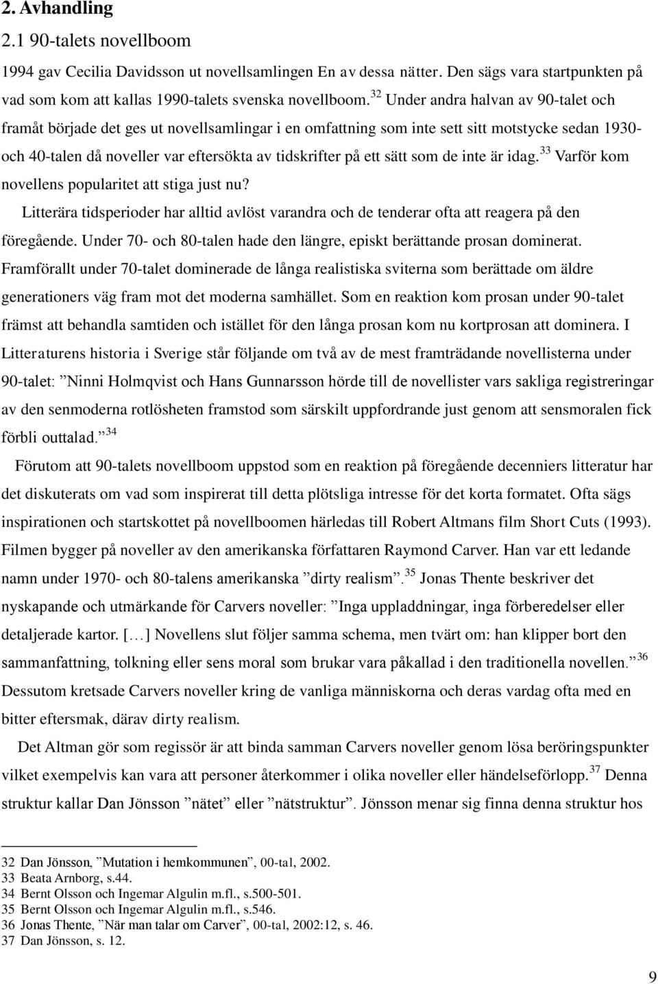 sätt som de inte är idag. 33 Varför kom novellens popularitet att stiga just nu? Litterära tidsperioder har alltid avlöst varandra och de tenderar ofta att reagera på den föregående.