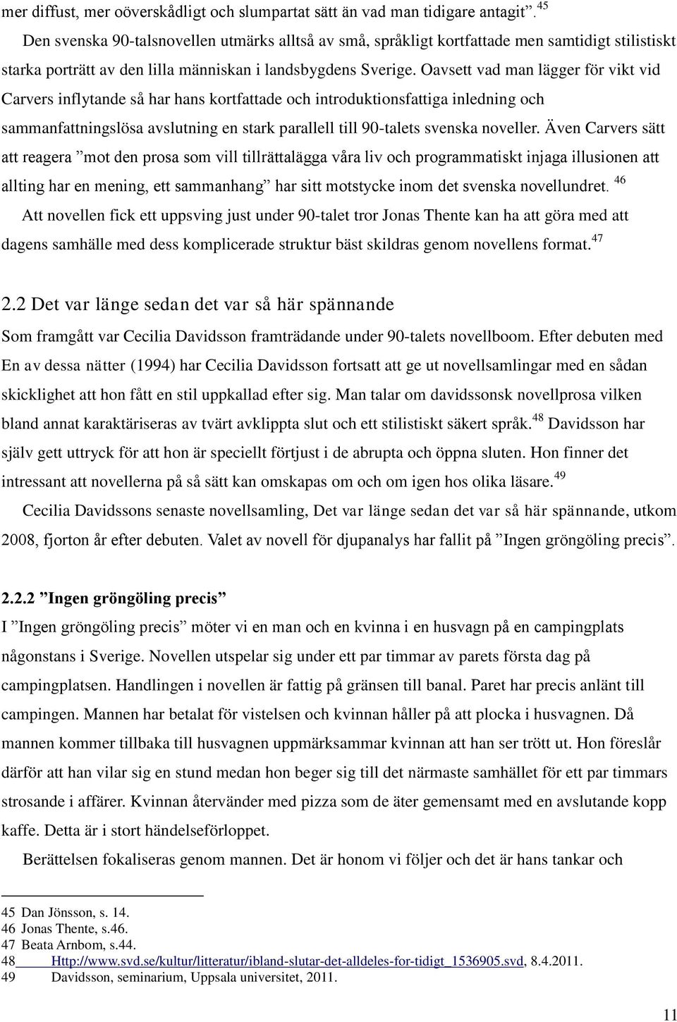 Oavsett vad man lägger för vikt vid Carvers inflytande så har hans kortfattade och introduktionsfattiga inledning och sammanfattningslösa avslutning en stark parallell till 90-talets svenska noveller.