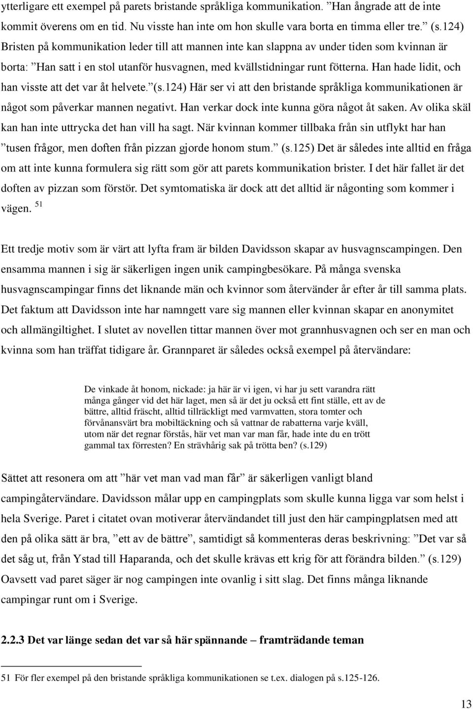 Han hade lidit, och han visste att det var åt helvete. (s.124) Här ser vi att den bristande språkliga kommunikationen är något som påverkar mannen negativt.