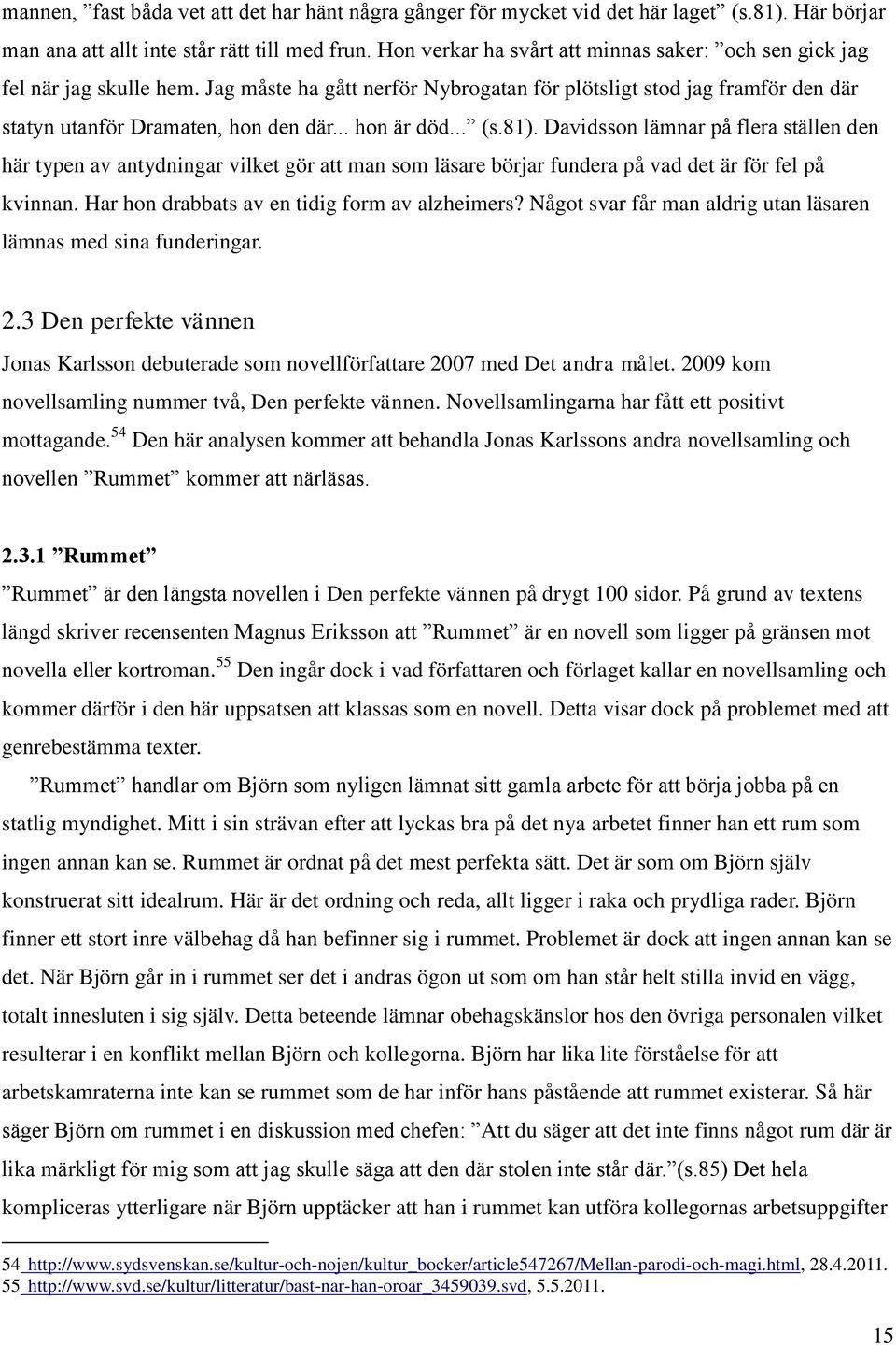 .. hon är död... (s.81). Davidsson lämnar på flera ställen den här typen av antydningar vilket gör att man som läsare börjar fundera på vad det är för fel på kvinnan.