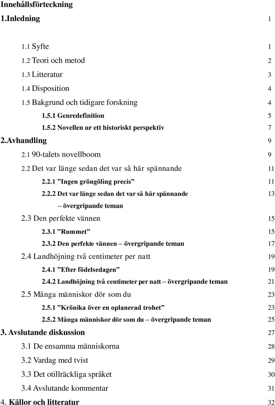 3 Den perfekte vännen 15 2.3.1 Rummet 15 2.3.2 Den perfekte vännen övergripande teman 17 2.4 Landhöjning två centimeter per natt 19 2.4.1 Efter födelsedagen 19 2.4.2 Landhöjning två centimeter per natt övergripande teman 21 2.