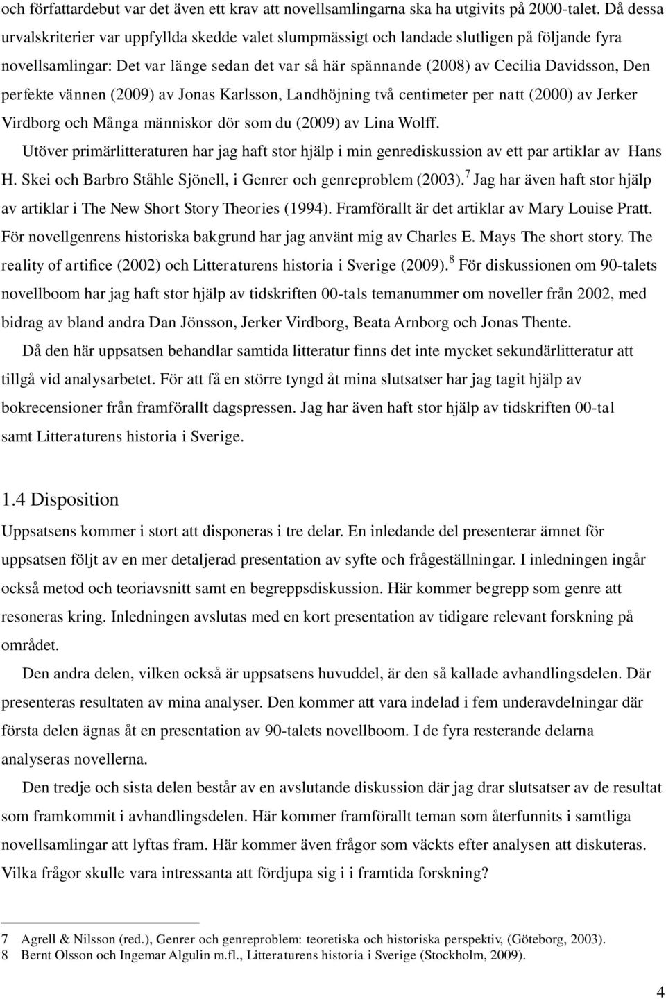 perfekte vännen (2009) av Jonas Karlsson, Landhöjning två centimeter per natt (2000) av Jerker Virdborg och Många människor dör som du (2009) av Lina Wolff.