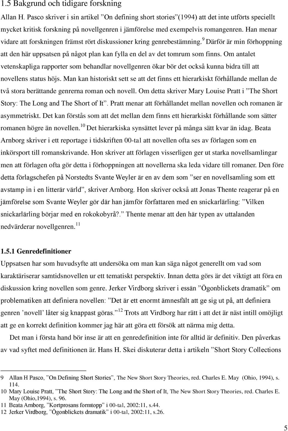 Han menar vidare att forskningen främst rört diskussioner kring genrebestämning. 9 Därför är min förhoppning att den här uppsatsen på något plan kan fylla en del av det tomrum som finns.