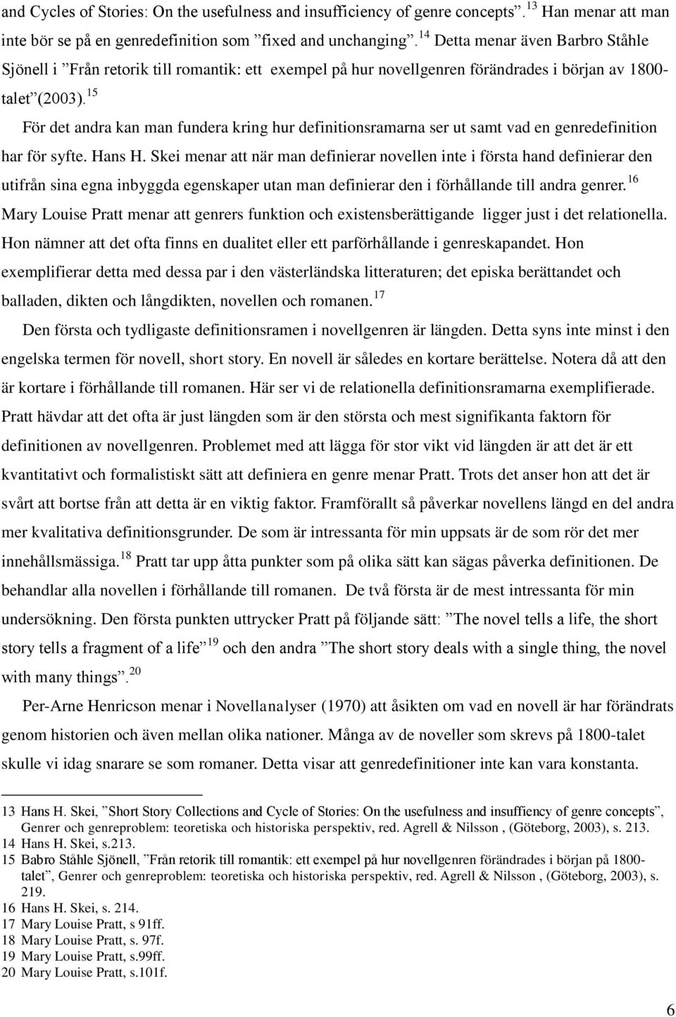 15 För det andra kan man fundera kring hur definitionsramarna ser ut samt vad en genredefinition har för syfte. Hans H.