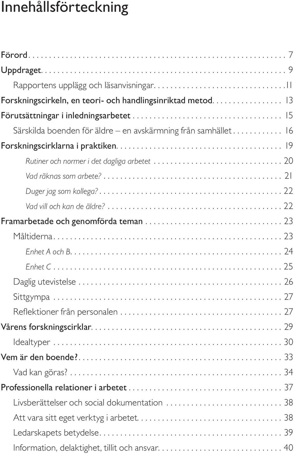 ................................... 15 Särskilda boenden för äldre en avskärmning från samhället............ 16 Forskningscirklarna i praktiken........................................ 19 Rutiner och normer i det dagliga arbetet.