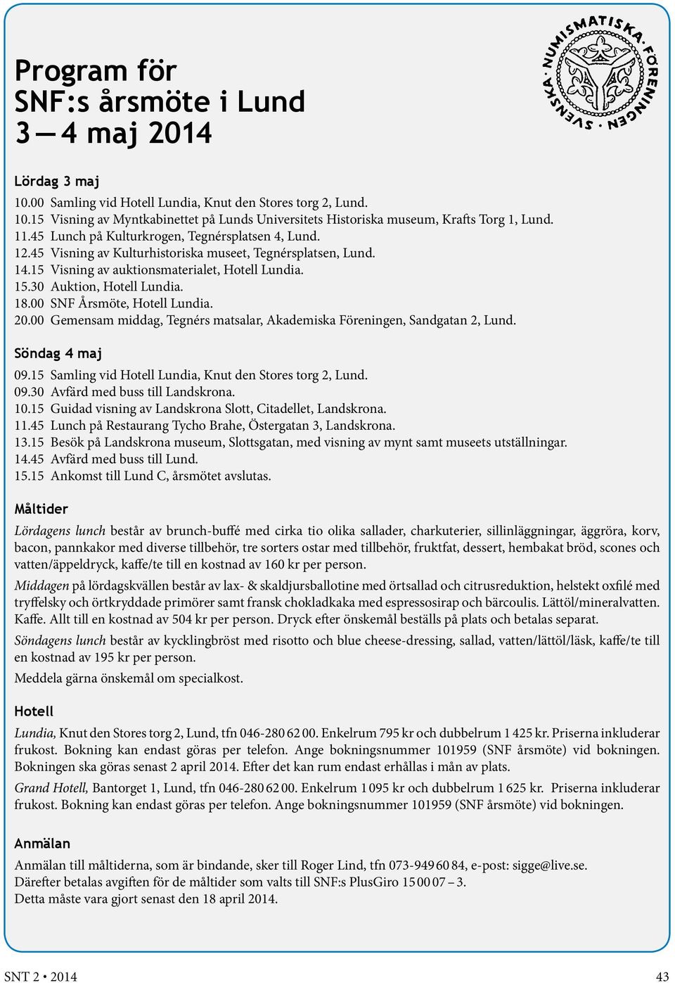 18.00 SNF Årsmöte, Hotell Lundia. 20.00 Gemensam middag, Tegnérs matsalar, Akademiska Föreningen, Sandgatan 2, Lund. Söndag 4 maj 09.15 Samling vid Hotell Lundia, Knut den Stores torg 2, Lund. 09.30 Avfärd med buss till Landskrona.