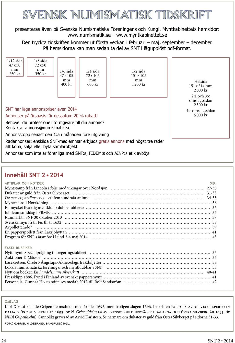 1/12 sida 47 x 50 mm 250 kr 1/8 sida 72 x 50 mm 350 kr 1/6 sida 47 x 105 mm 400 kr 1/4 sida 72 x 105 mm 600 kr 1/2 sida 151 x 105 mm 1 200 kr SNT har låga annonspriser även 2014 Annonser på årsbasis