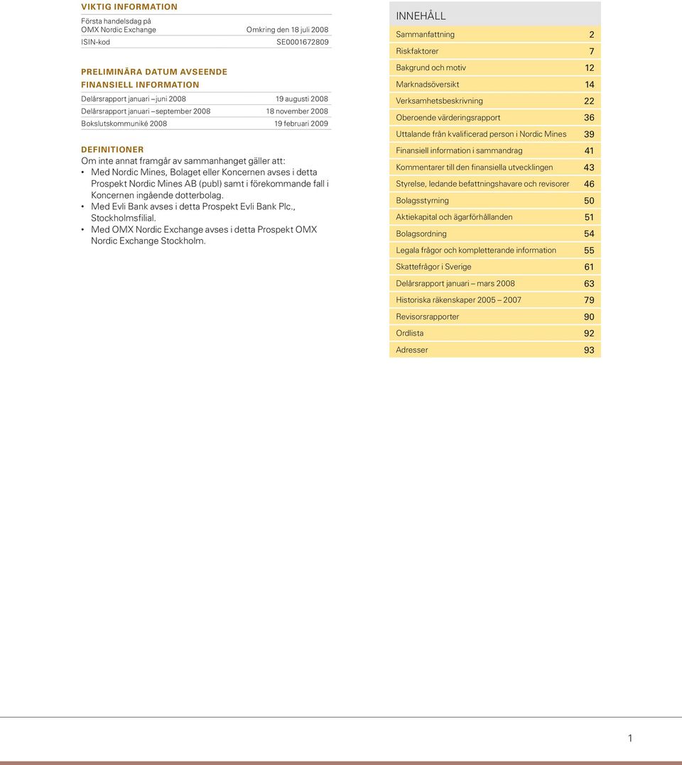 Koncernen avses i detta Prospekt Nordic Mines AB (publ) samt i förekommande fall i Koncernen ingående dotterbolag. Med Evli Bank avses i detta Prospekt Evli Bank Plc., Stockholmsfilial.