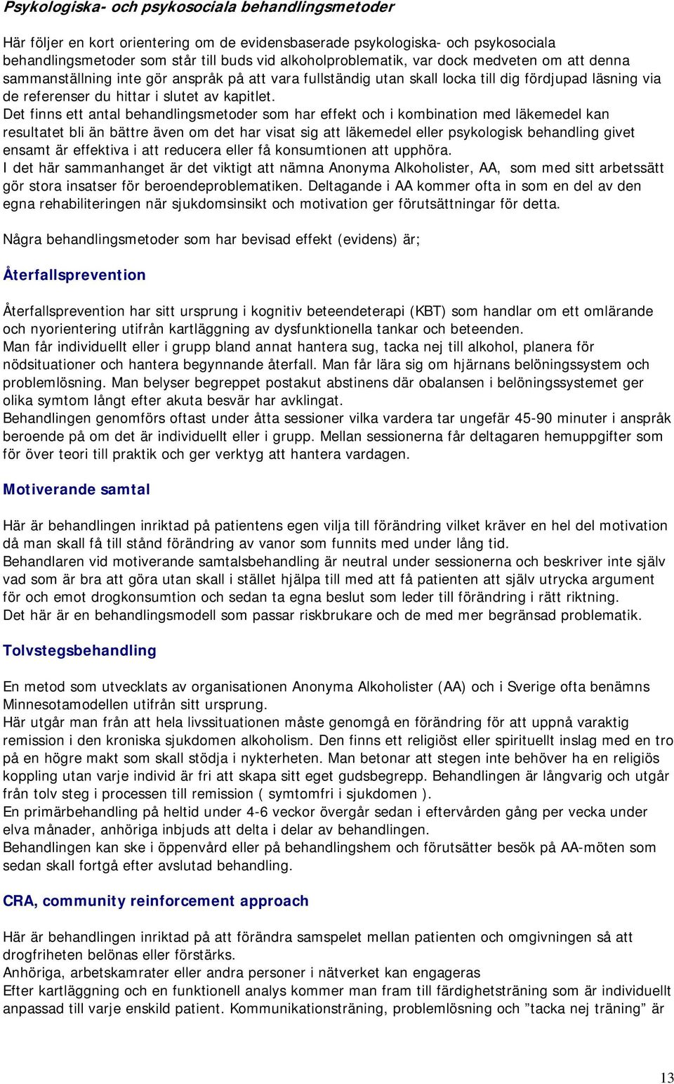 Det finns ett antal behandlingsmetoder som har effekt och i kombination med läkemedel kan resultatet bli än bättre även om det har visat sig att läkemedel eller psykologisk behandling givet ensamt är