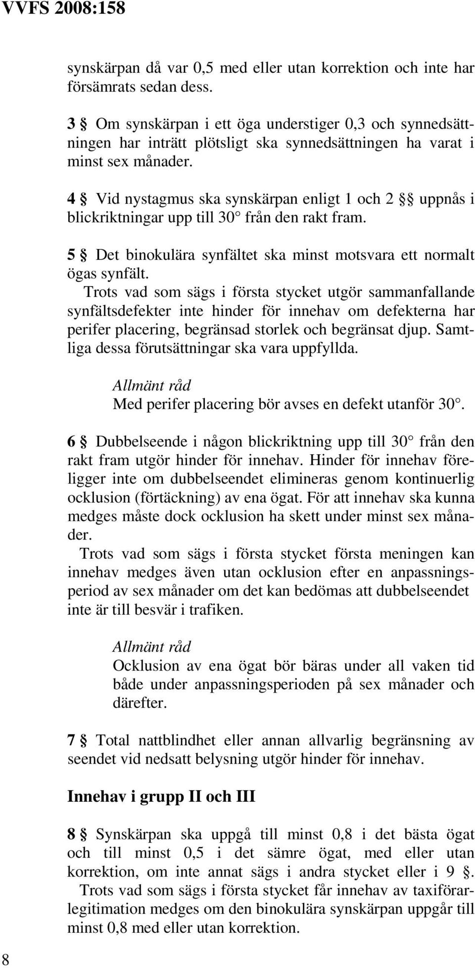 4 Vid nystagmus ska synskärpan enligt 1 och 2 uppnås i blickriktningar upp till 30 från den rakt fram. 5 Det binokulära synfältet ska minst motsvara ett normalt ögas synfält.