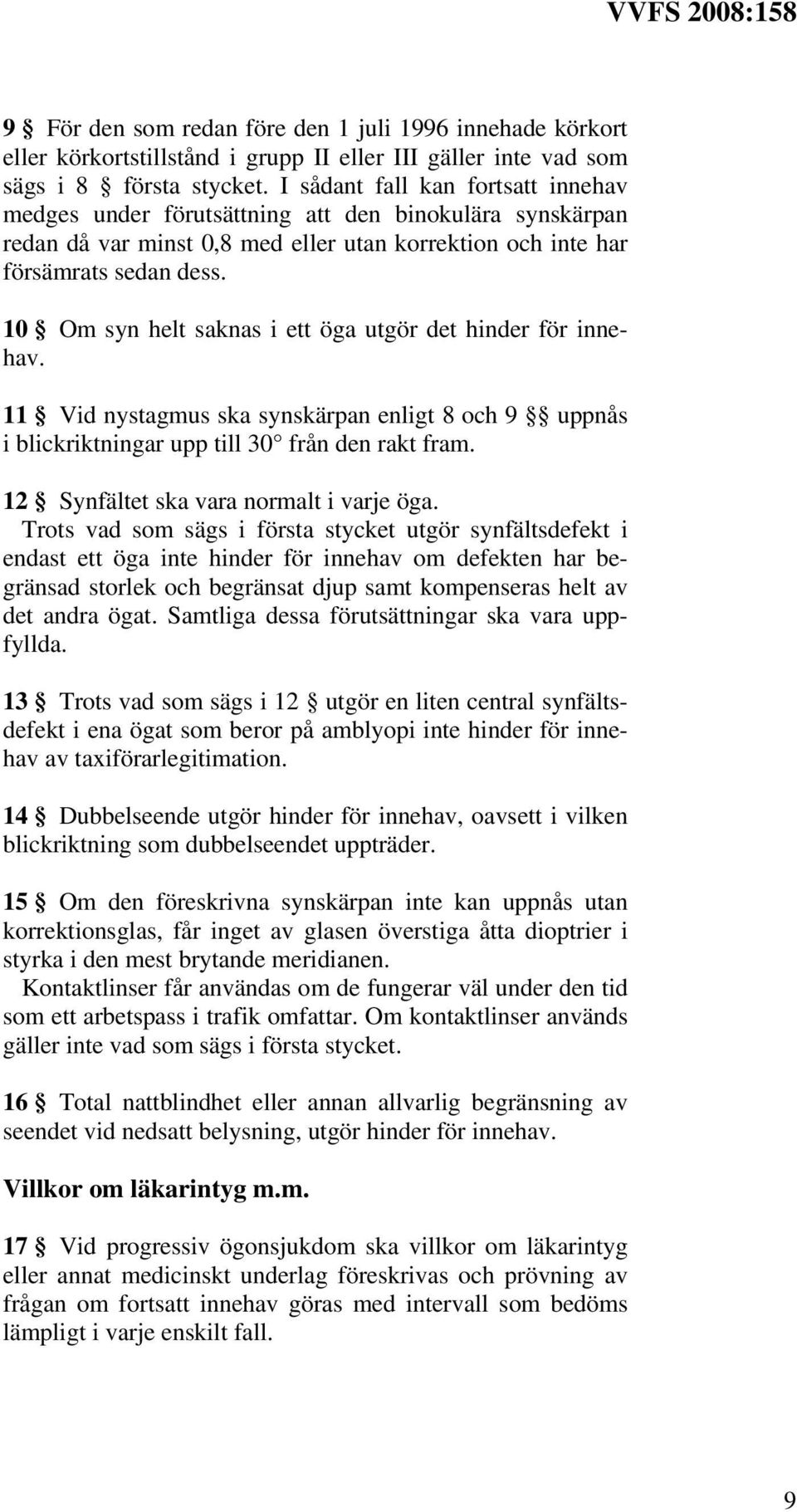 10 Om syn helt saknas i ett öga utgör det hinder för innehav. 11 Vid nystagmus ska synskärpan enligt 8 och 9 uppnås i blickriktningar upp till 30 från den rakt fram.