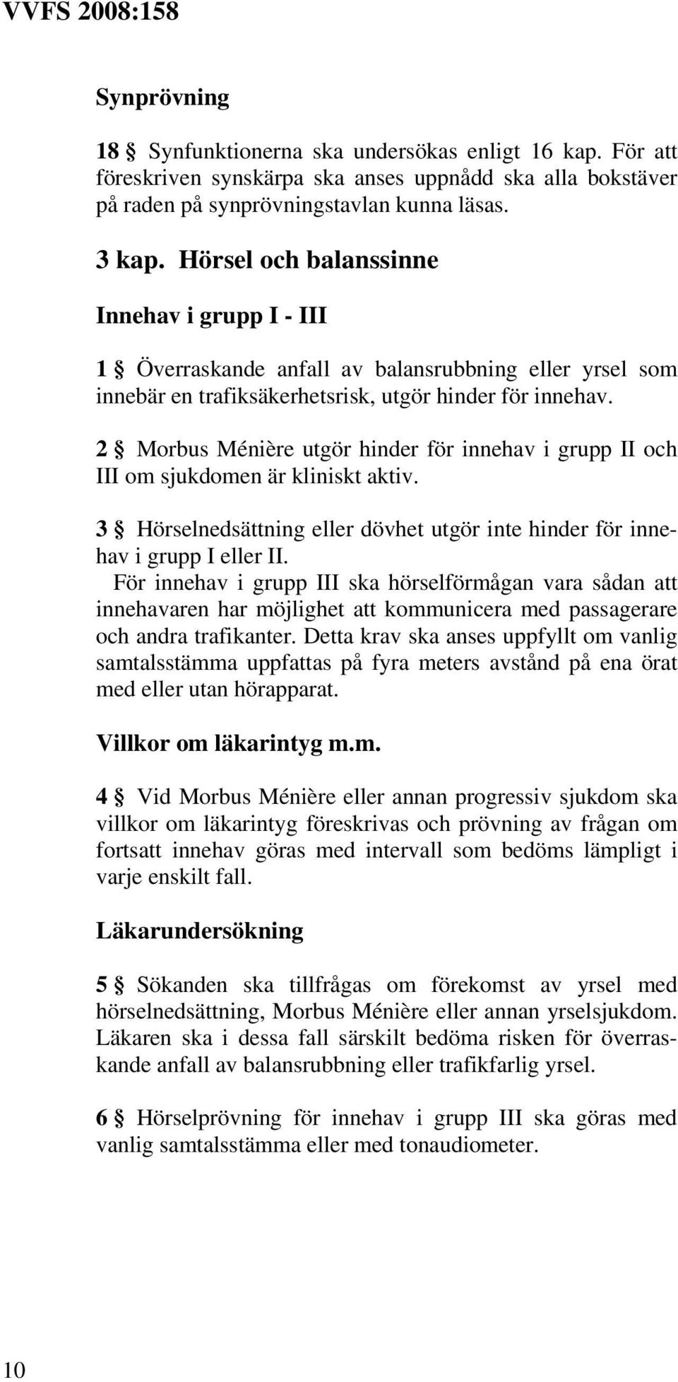 2 Morbus Ménière utgör hinder för innehav i grupp II och III om sjukdomen är kliniskt aktiv. 3 Hörselnedsättning eller dövhet utgör inte hinder för innehav i grupp I eller II.