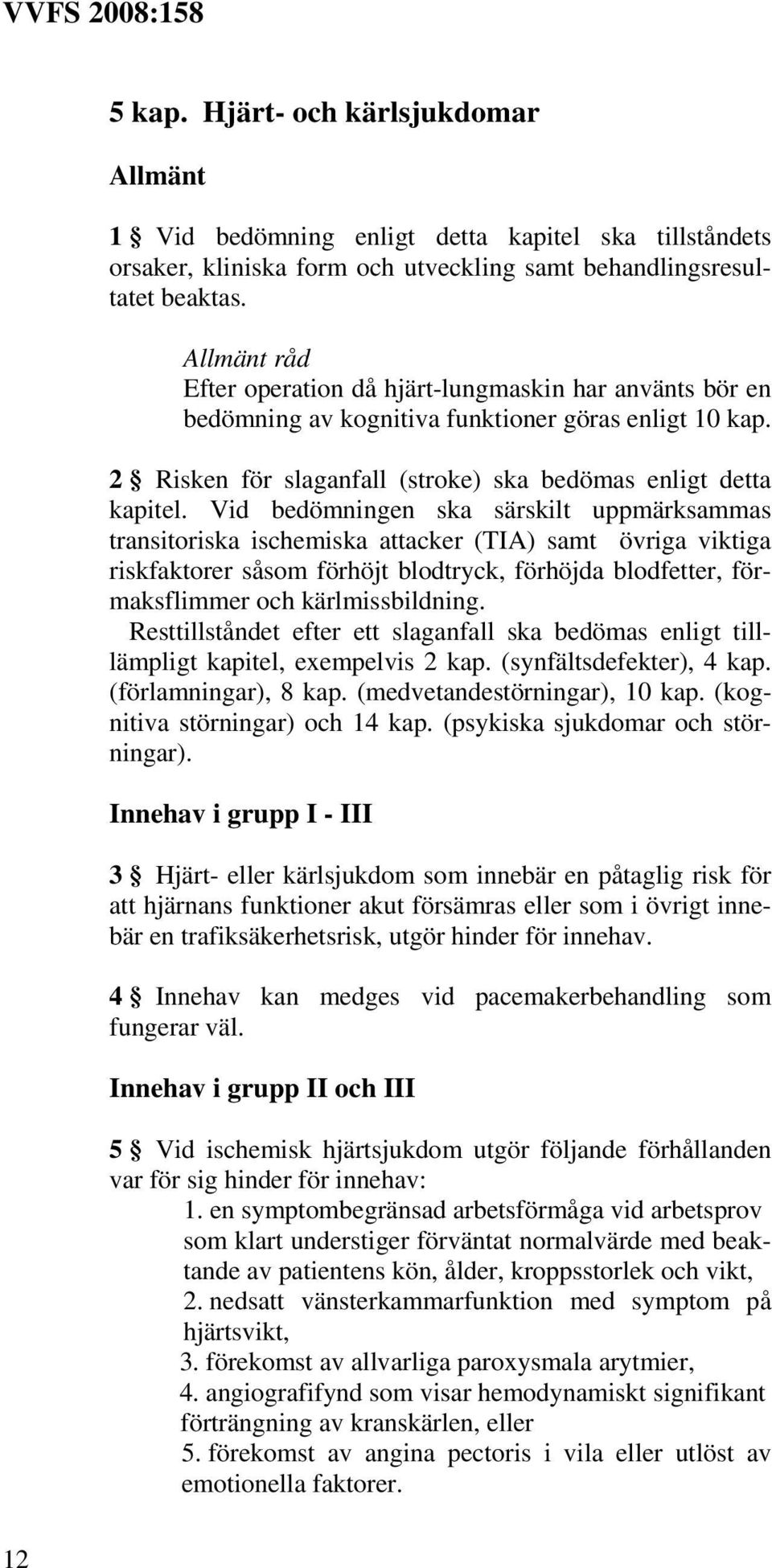 Vid bedömningen ska särskilt uppmärksammas transitoriska ischemiska attacker (TIA) samt övriga viktiga riskfaktorer såsom förhöjt blodtryck, förhöjda blodfetter, förmaksflimmer och kärlmissbildning.