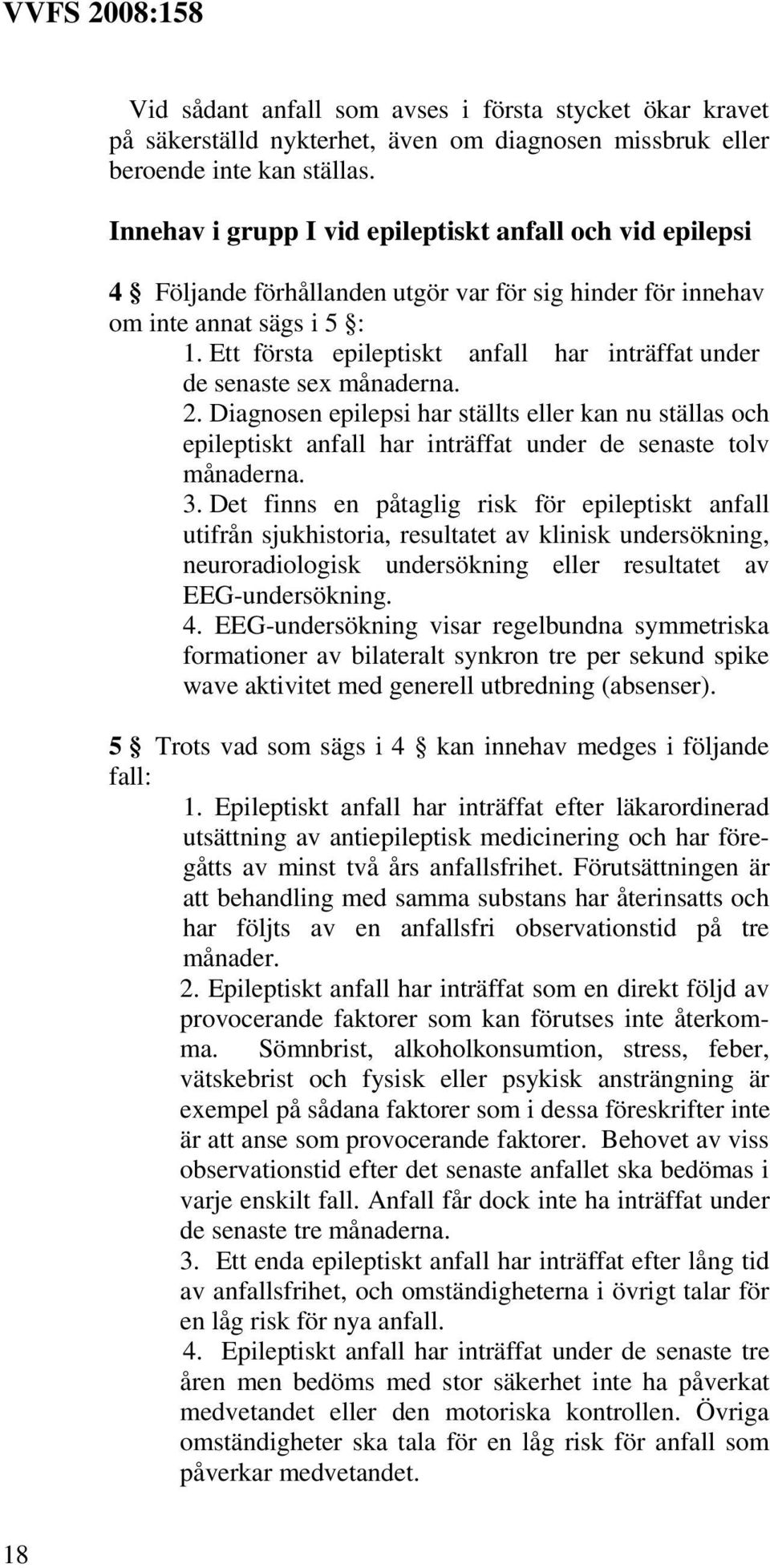 Ett första epileptiskt anfall har inträffat under de senaste sex månaderna. 2. Diagnosen epilepsi har ställts eller kan nu ställas och epileptiskt anfall har inträffat under de senaste tolv månaderna.