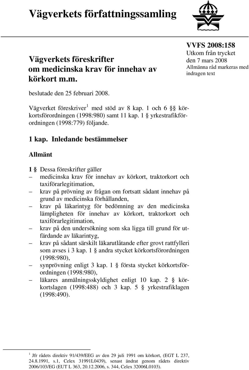 Inledande bestämmelser Allmänt 1 Dessa föreskrifter gäller medicinska krav för innehav av körkort, traktorkort och taxiförarlegitimation, krav på prövning av frågan om fortsatt sådant innehav på