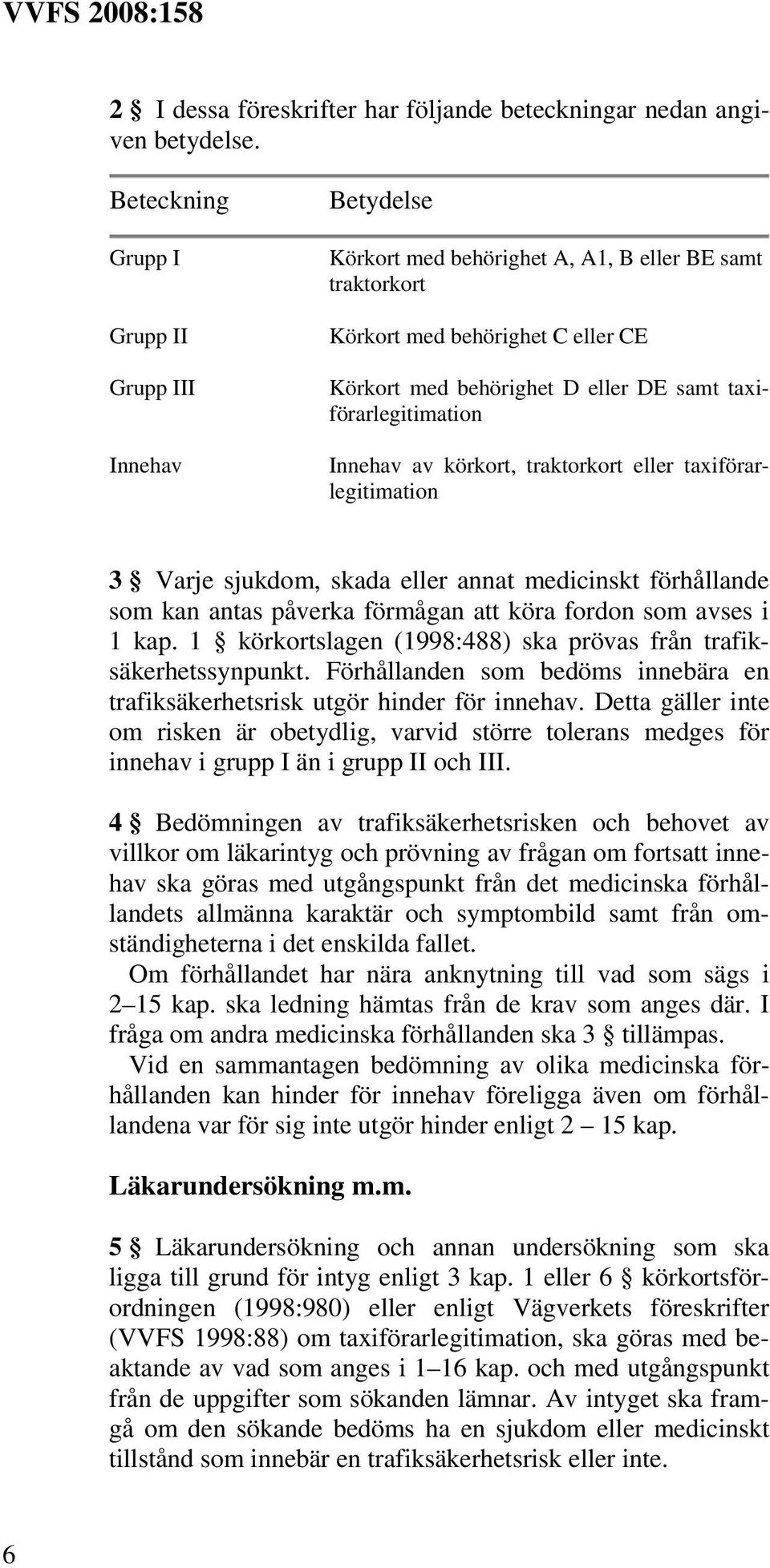 taxiförarlegitimation Innehav av körkort, traktorkort eller taxiförarlegitimation 3 Varje sjukdom, skada eller annat medicinskt förhållande som kan antas påverka förmågan att köra fordon som avses i