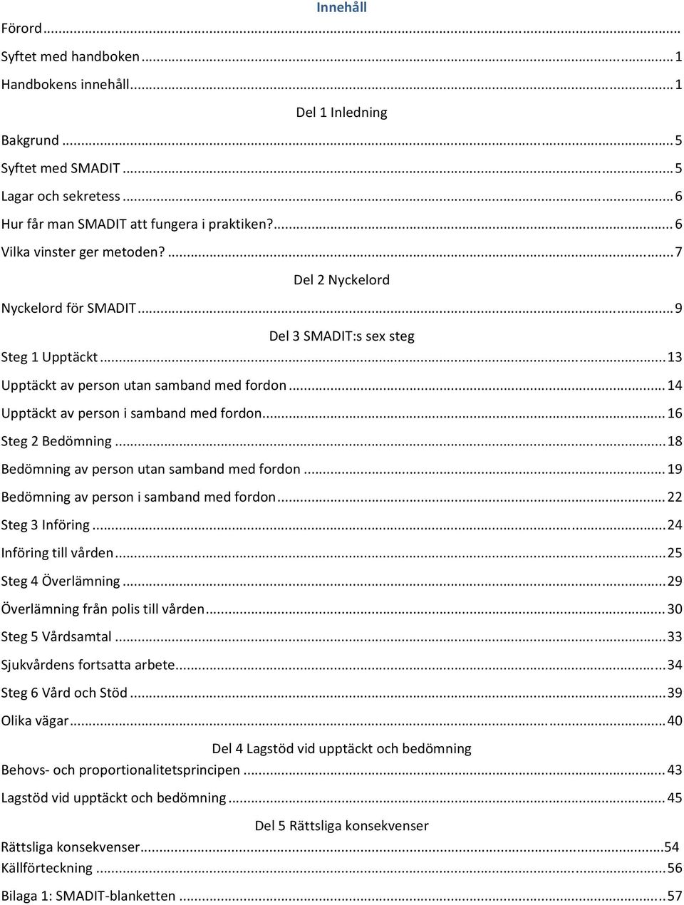 .. 14 Upptäckt av person i samband med fordon... 16 Steg 2 Bedömning... 18 Bedömning av person utan samband med fordon... 19 Bedömning av person i samband med fordon... 22 Steg 3 Införing.