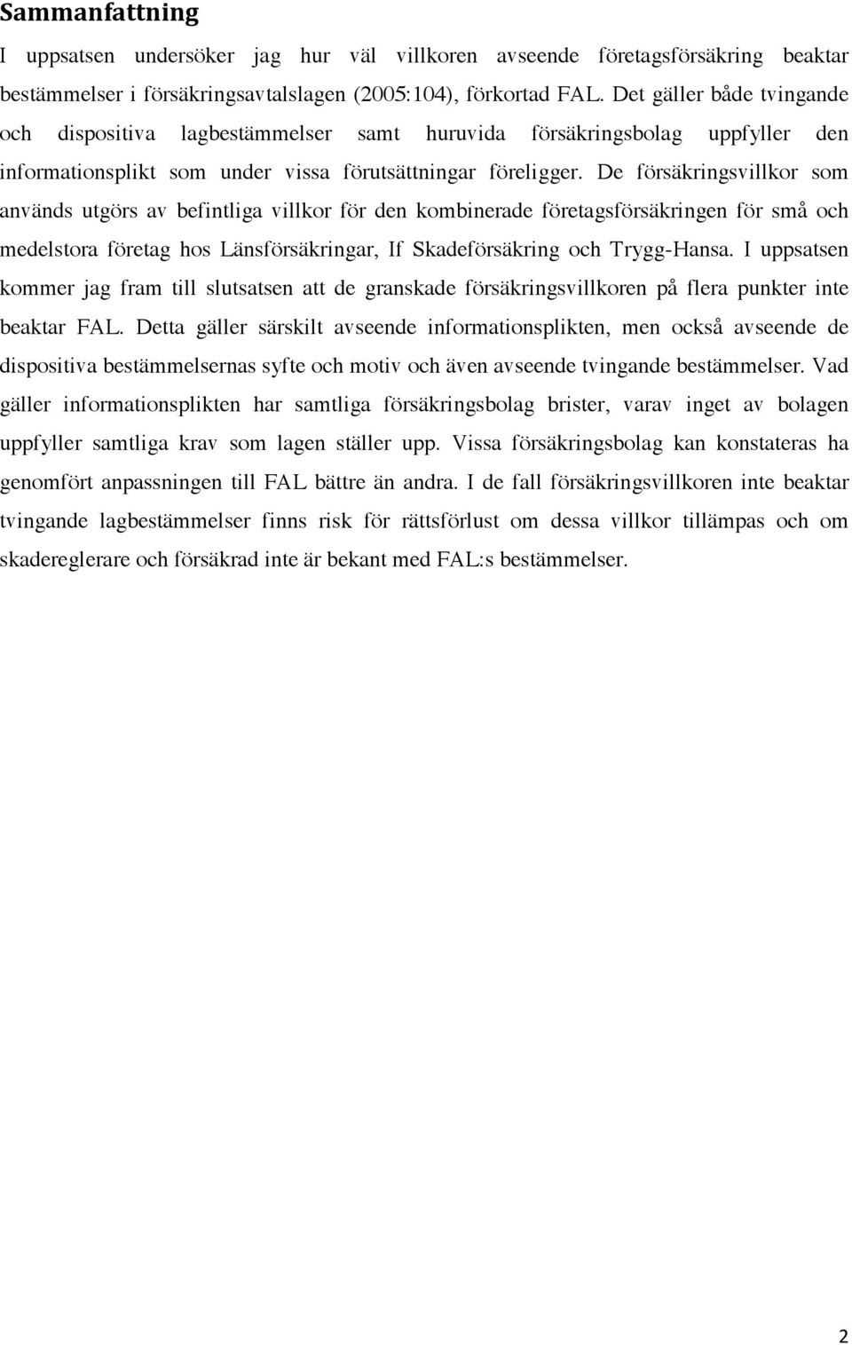 De försäkringsvillkor som används utgörs av befintliga villkor för den kombinerade företagsförsäkringen för små och medelstora företag hos Länsförsäkringar, If Skadeförsäkring och Trygg-Hansa.