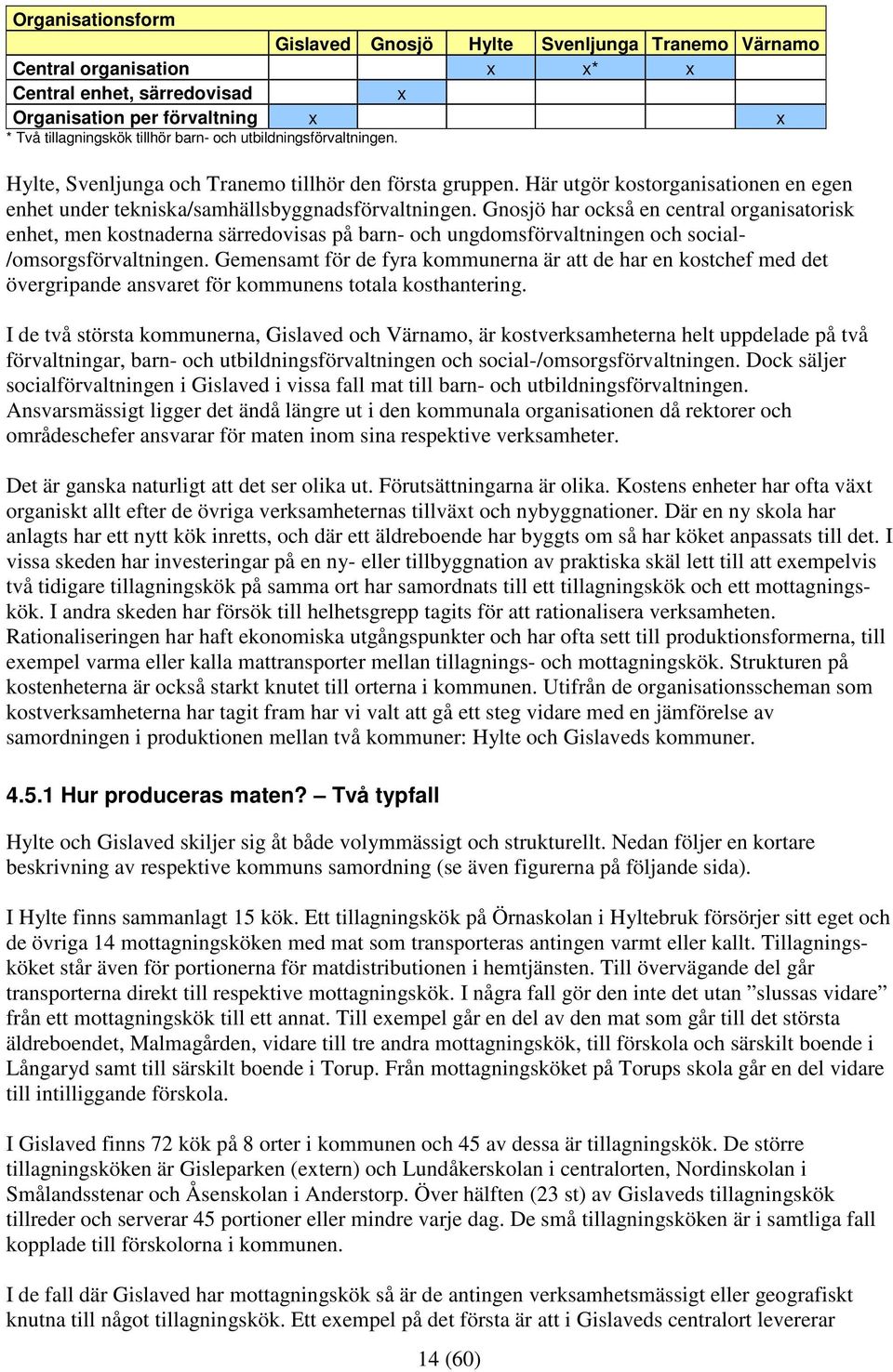 Gnosjö har också en central organisatorisk enhet, men kostnaderna särredovisas på barn- och ungdomsförvaltningen och social- /omsorgsförvaltningen.