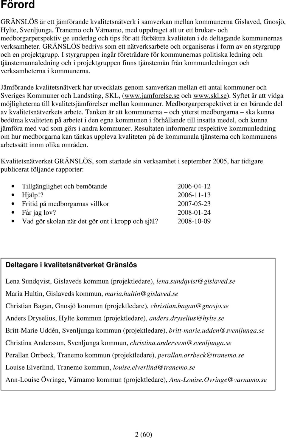 I styrgruppen ingår företrädare för kommunernas politiska ledning och tjänstemannaledning och i projektgruppen finns tjänstemän från kommunledningen och verksamheterna i kommunerna.