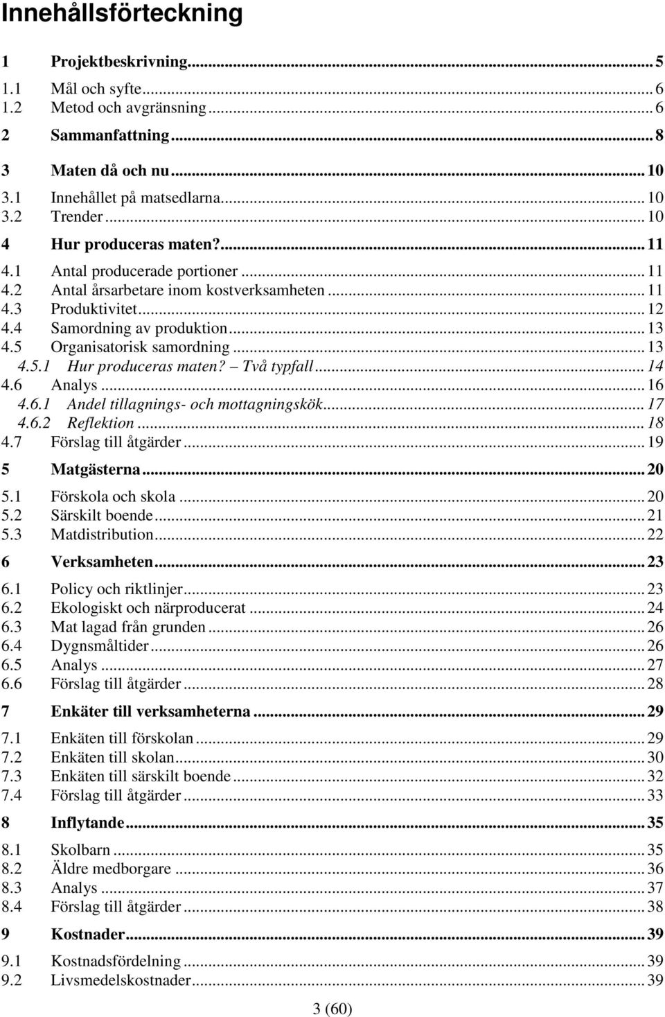 5 Organisatorisk samordning... 13 4.5.1 Hur produceras maten? Två typfall... 14 4.6 Analys... 16 4.6.1 Andel tillagnings- och mottagningskök... 17 4.6.2 Reflektion... 18 4.7 Förslag till åtgärder.
