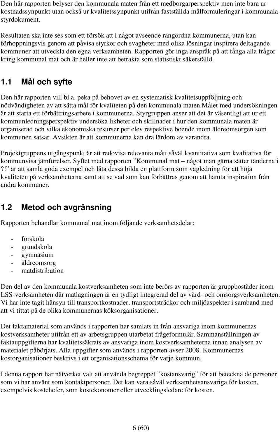 Resultaten ska inte ses som ett försök att i något avseende rangordna kommunerna, utan kan förhoppningsvis genom att påvisa styrkor och svagheter med olika lösningar inspirera deltagande kommuner att