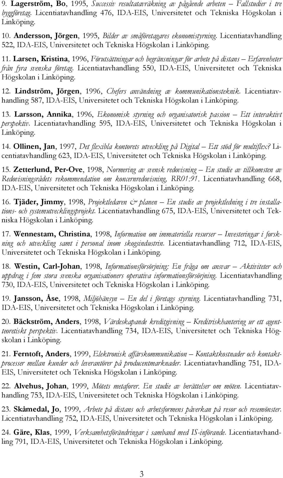 Larsen, Kristina, 1996, Förutsättningar och begränsningar för arbete på distans Erfarenheter från fyra svenska företag.