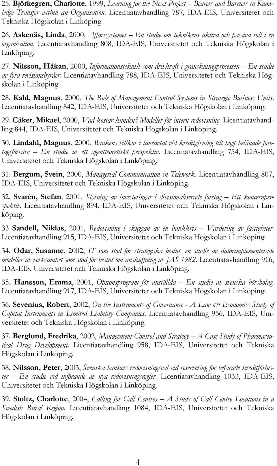 Licentiatavhandling 808, IDA-EIS, Universitetet och Tekniska Högskolan i Linköping. 27. Nilsson, Håkan, 2000, Informationsteknik som drivkraft i granskningsprocessen En studie av fyra revisionsbyråer.