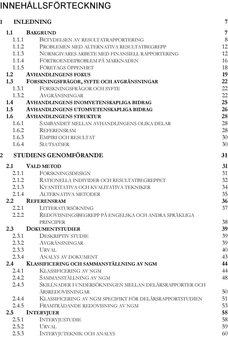 4 AVHANDLINGENS INOMVETENSKAPLIGA BIDRAG 25 1.5 AVHANDLINGENS UTOMVETENSKAPLIGA BIDRAG 26 1.6 AVHANDLINGENS STRUKTUR 28 1.6.1 SAMBANDET MELLAN AVHANDLINGENS OLIKA DELAR 28 1.6.2 REFERENSRAM 28 1.6.3 EMPIRI OCH RESULTAT 30 1.