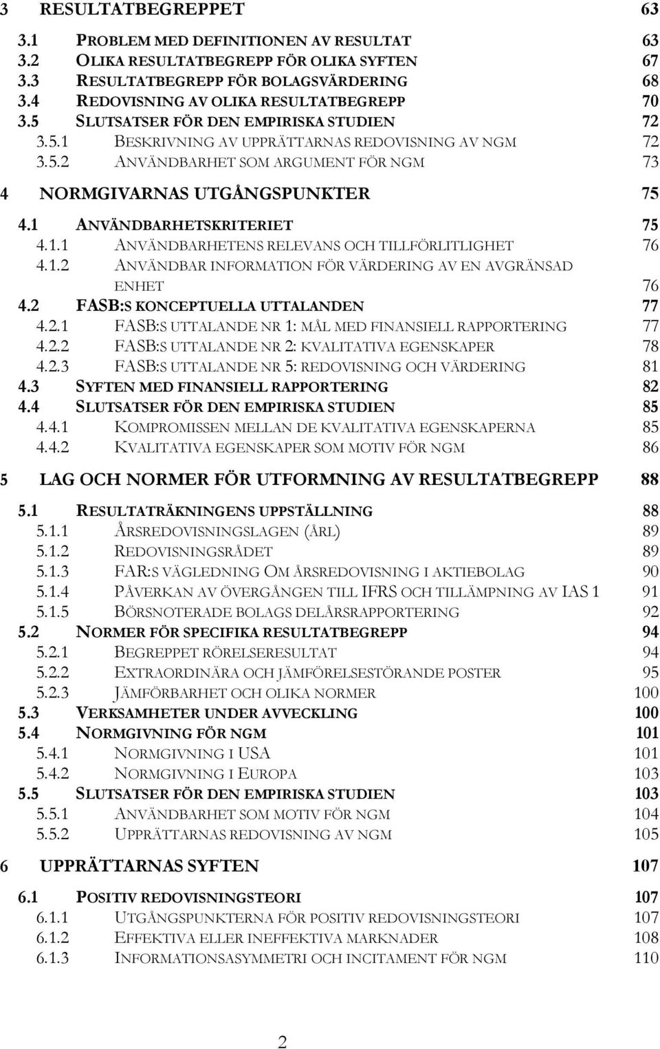 1 ANVÄNDBARHETSKRITERIET 75 4.1.1 ANVÄNDBARHETENS RELEVANS OCH TILLFÖRLITLIGHET 76 4.1.2 ANVÄNDBAR INFORMATION FÖR VÄRDERING AV EN AVGRÄNSAD ENHET 76 4.2 FASB:S KONCEPTUELLA UTTALANDEN 77 4.2.1 FASB:S UTTALANDE NR 1: MÅL MED FINANSIELL RAPPORTERING 77 4.