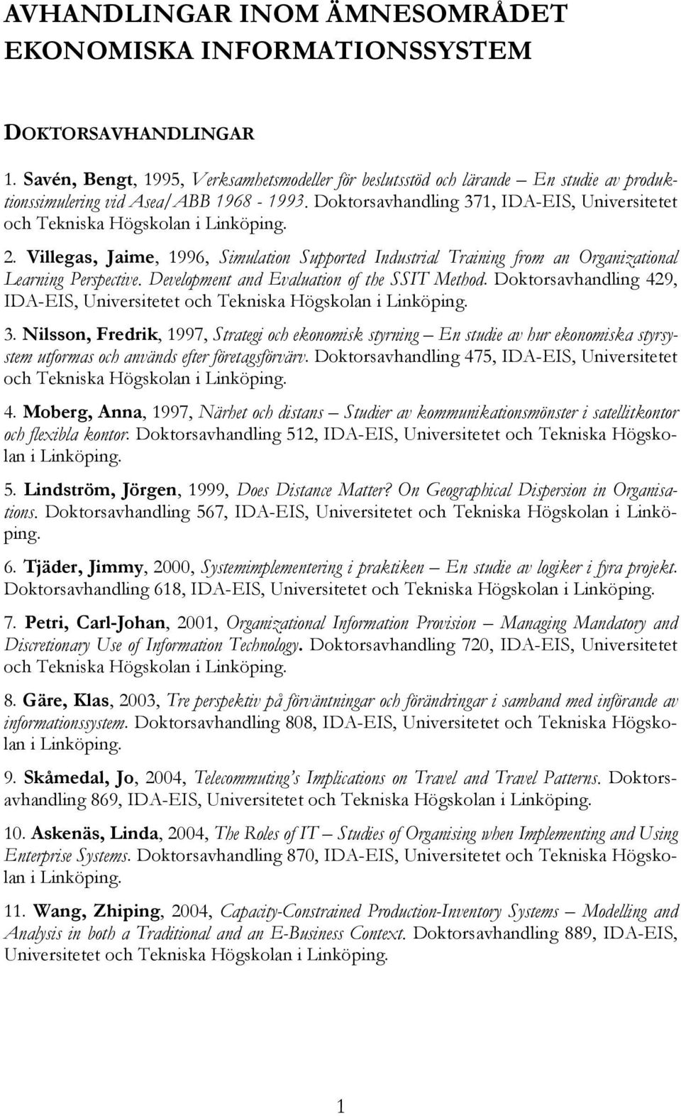 Doktorsavhandling 371, IDA-EIS, Universitetet och Tekniska Högskolan i Linköping. 2. Villegas, Jaime, 1996, Simulation Supported Industrial Training from an Organizational Learning Perspective.