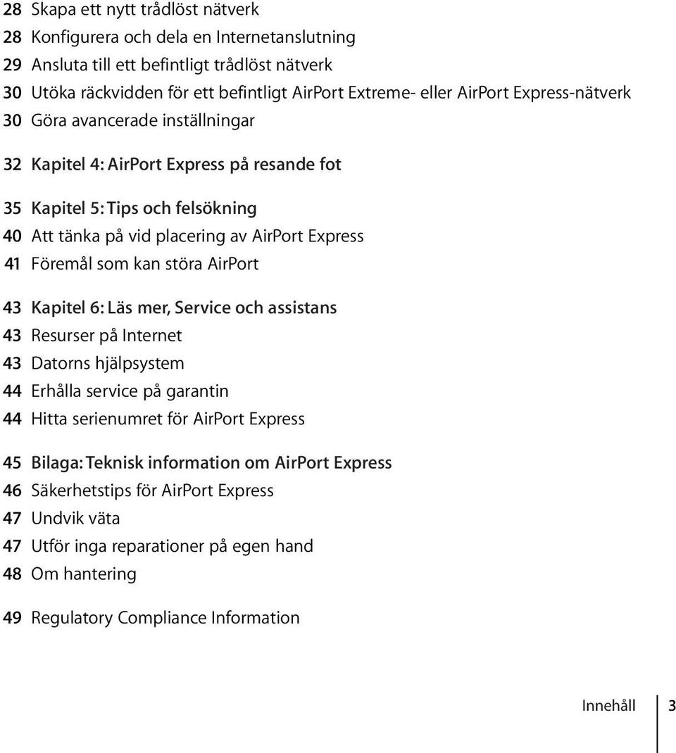 Föremål som kan störa AirPort 43 Kapitel 6: Läs mer, Service och assistans 43 Resurser på Internet 43 Datorns hjälpsystem 44 Erhålla service på garantin 44 Hitta serienumret för AirPort Express