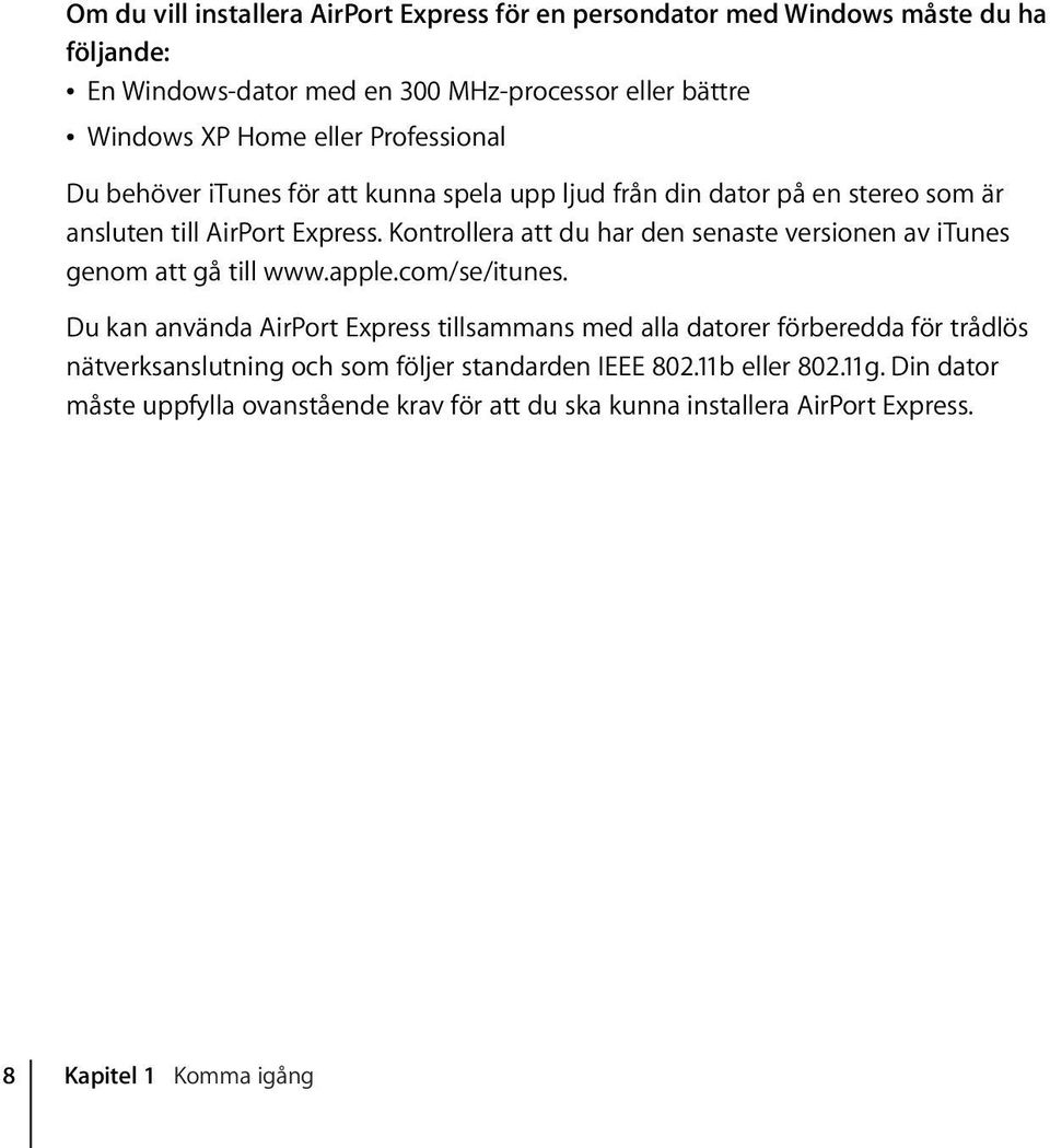 Kontrollera att du har den senaste versionen av itunes genom att gå till www.apple.com/se/itunes.