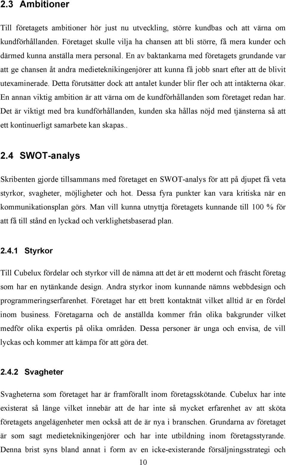 En av baktankarna med företagets grundande var att ge chansen åt andra medieteknikingenjörer att kunna få jobb snart efter att de blivit utexaminerade.