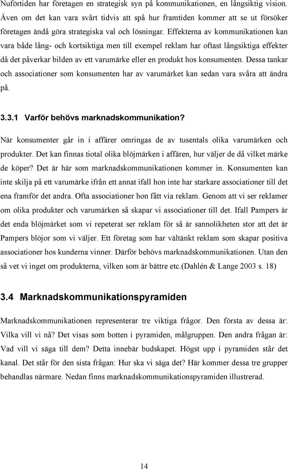 Effekterna av kommunikationen kan vara både lång- och kortsiktiga men till exempel reklam har oftast långsiktiga effekter då det påverkar bilden av ett varumärke eller en produkt hos konsumenten.