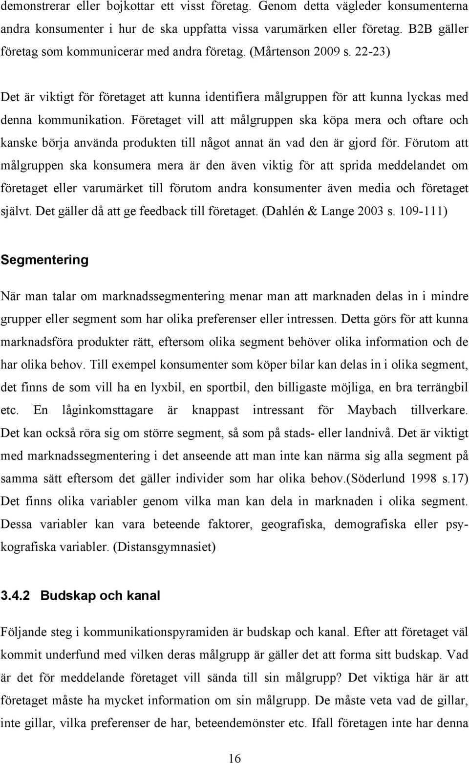 Företaget vill att målgruppen ska köpa mera och oftare och kanske börja använda produkten till något annat än vad den är gjord för.