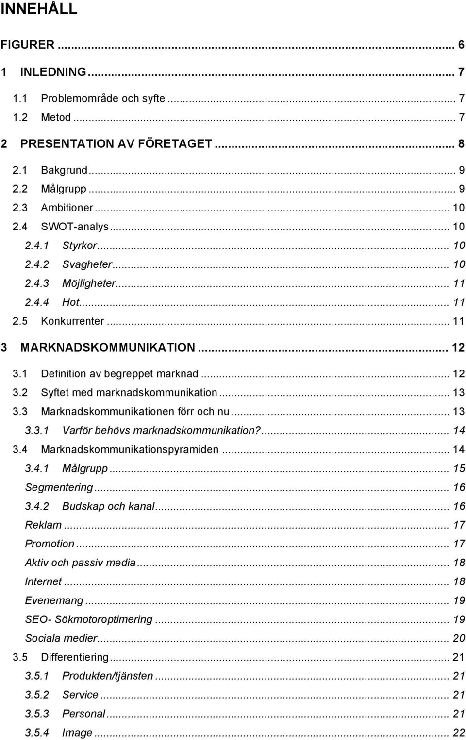 .. 13 3.3 Marknadskommunikationen förr och nu... 13 3.3.1 Varför behövs marknadskommunikation?... 14 3.4 Marknadskommunikationspyramiden... 14 3.4.1 Målgrupp... 15 Segmentering... 16 3.4.2 Budskap och kanal.