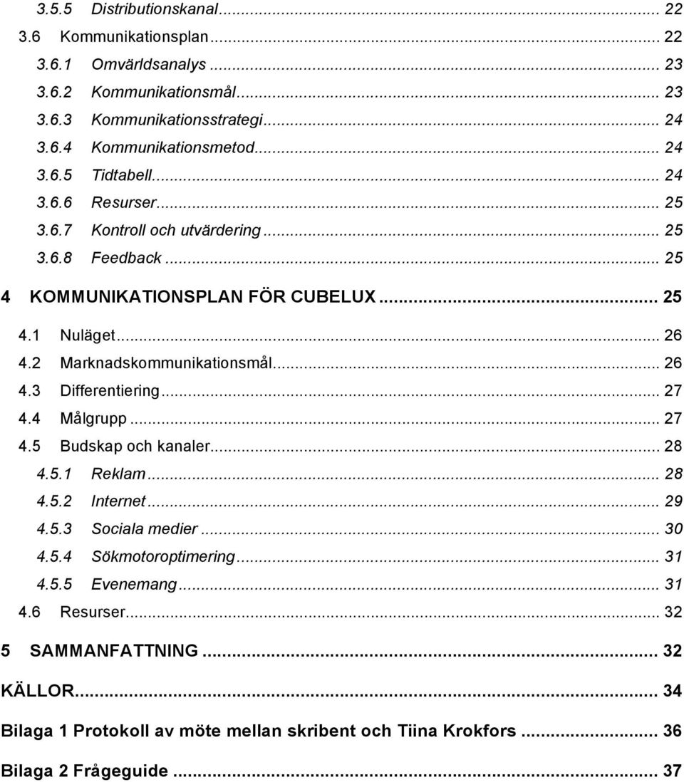 2 Marknadskommunikationsmål... 26 4.3 Differentiering... 27 4.4 Målgrupp... 27 4.5 Budskap och kanaler... 28 4.5.1 Reklam... 28 4.5.2 Internet... 29 4.5.3 Sociala medier... 30 4.5.4 Sökmotoroptimering.