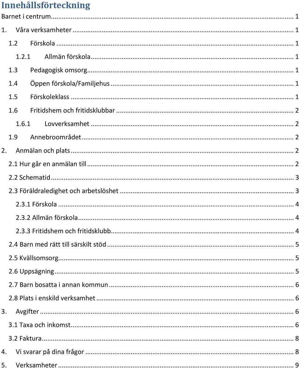 3 Föräldraledighet och arbetslöshet... 3 2.3.1 Förskola... 4 2.3.2 Allmän förskola... 4 2.3.3 Fritidshem och fritidsklubb... 4 2.4 Barn med rätt till särskilt stöd... 5 2.5 Kvällsomsorg... 5 2.6 Uppsägning.