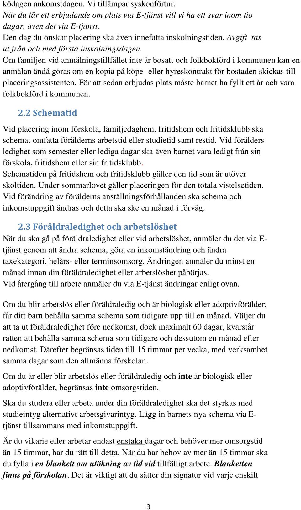 Om familjen vid anmälningstillfället inte är bosatt och folkbokförd i kommunen kan en anmälan ändå göras om en kopia på köpe- eller hyreskontrakt för bostaden skickas till placeringsassistenten.