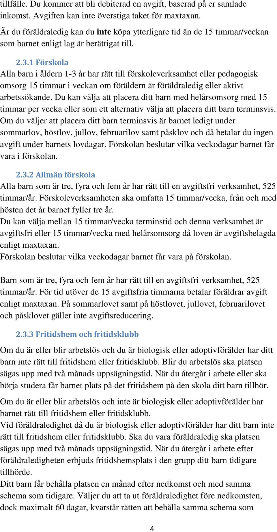 1 Förskola Alla barn i åldern 1-3 år har rätt till förskoleverksamhet eller pedagogisk omsorg 15 timmar i veckan om föräldern är föräldraledig eller aktivt arbetssökande.