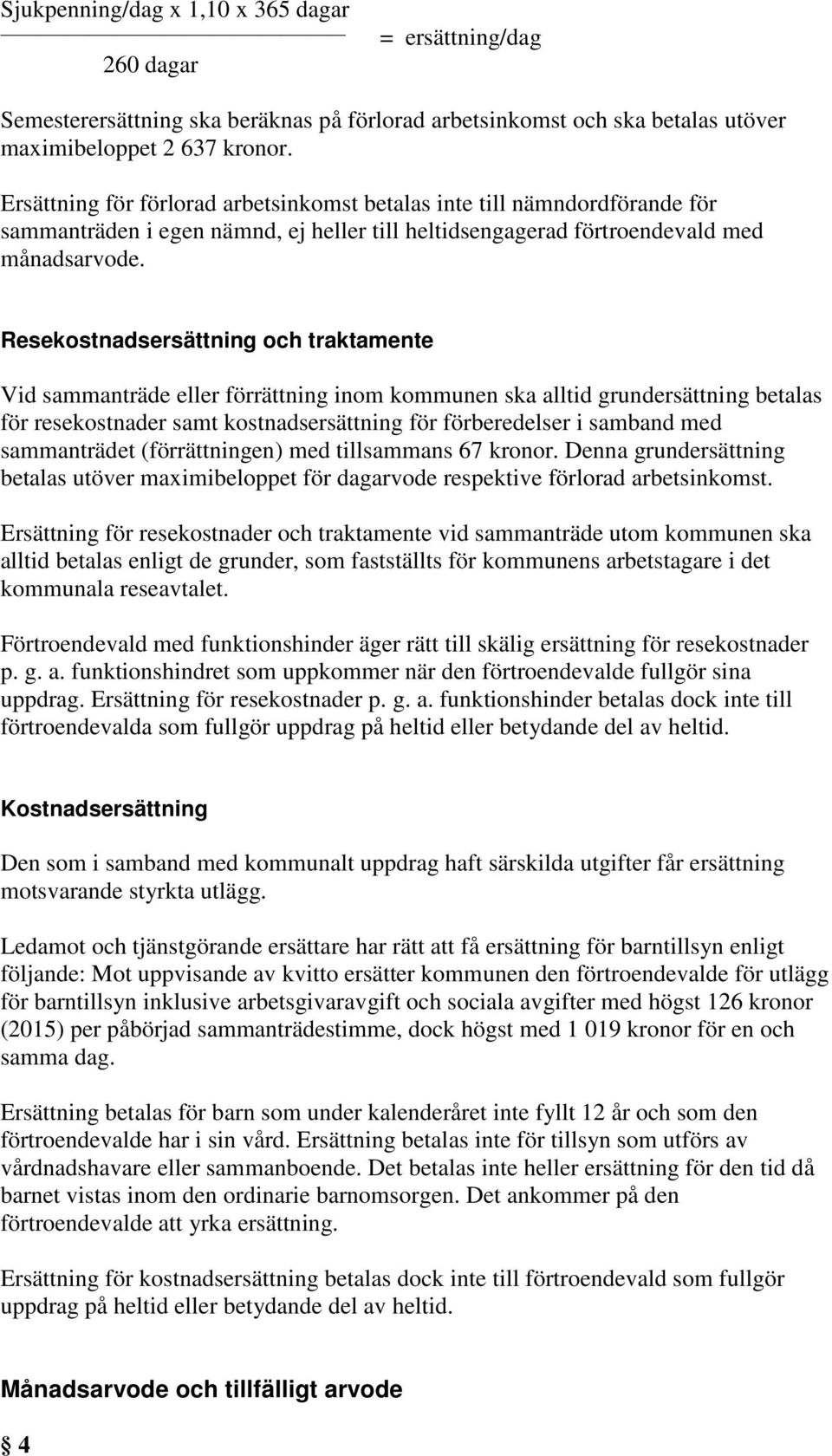 Resekostnadsersättning och traktamente Vid sammanträde eller förrättning inom kommunen ska alltid grundersättning betalas för resekostnader samt kostnadsersättning för förberedelser i samband med