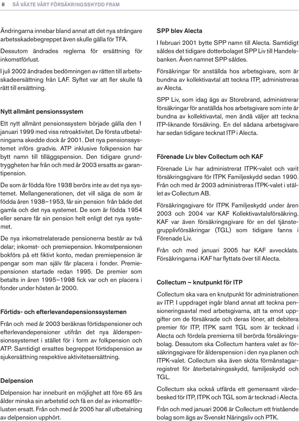 Nytt allmänt pensionssystem Ett nytt allmänt pensionssystem började gälla den 1 januari 1999 med viss retroaktivitet. De första utbetalningarna skedde dock år 2001.