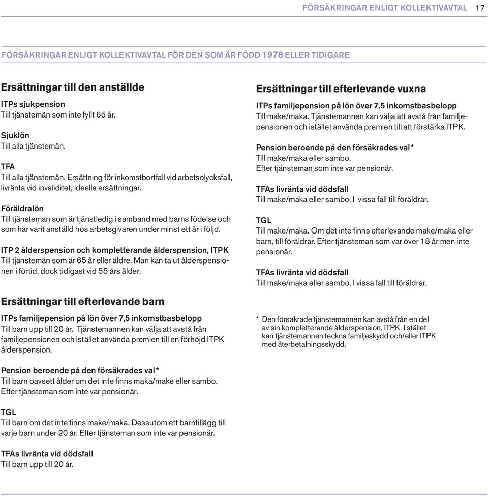 Föräldralön Till tjänsteman som är tjänstledig i samband med barns födelse och som har varit anställd hos arbetsgivaren under minst ett år i följd.