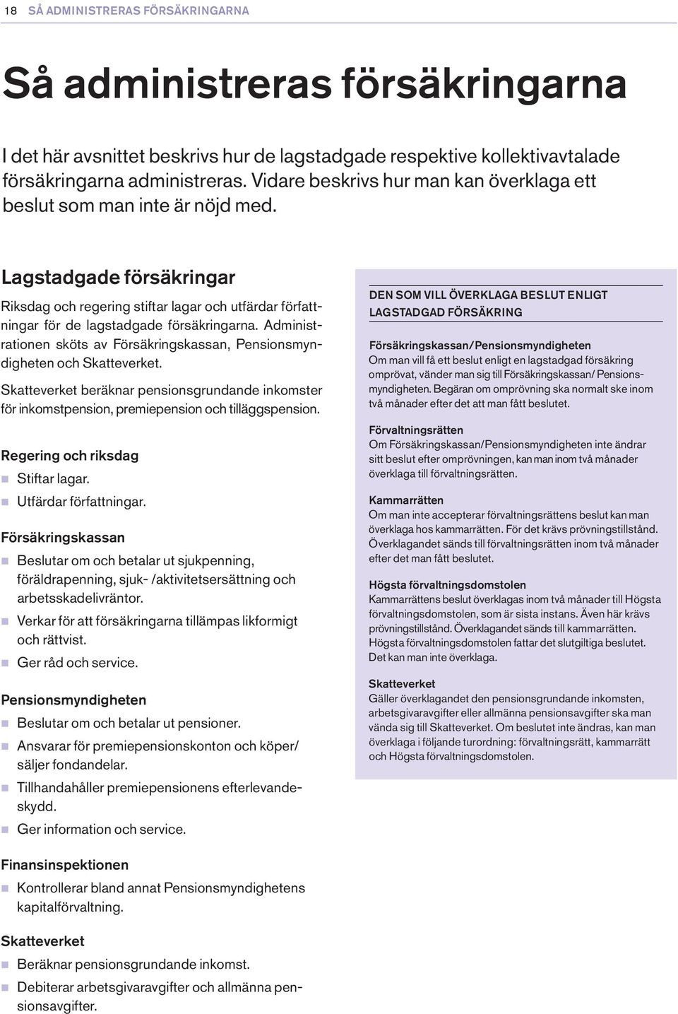 Administrationen sköts av Försäkringskassan, Pensionsmyndigheten och Skatteverket. Skatteverket beräknar pensionsgrundande inkomster för inkomstpension, premiepension och tilläggspension.